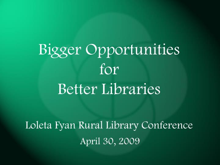 PPT Bigger Opportunities for Better Libraries Loleta Fyan Rural
