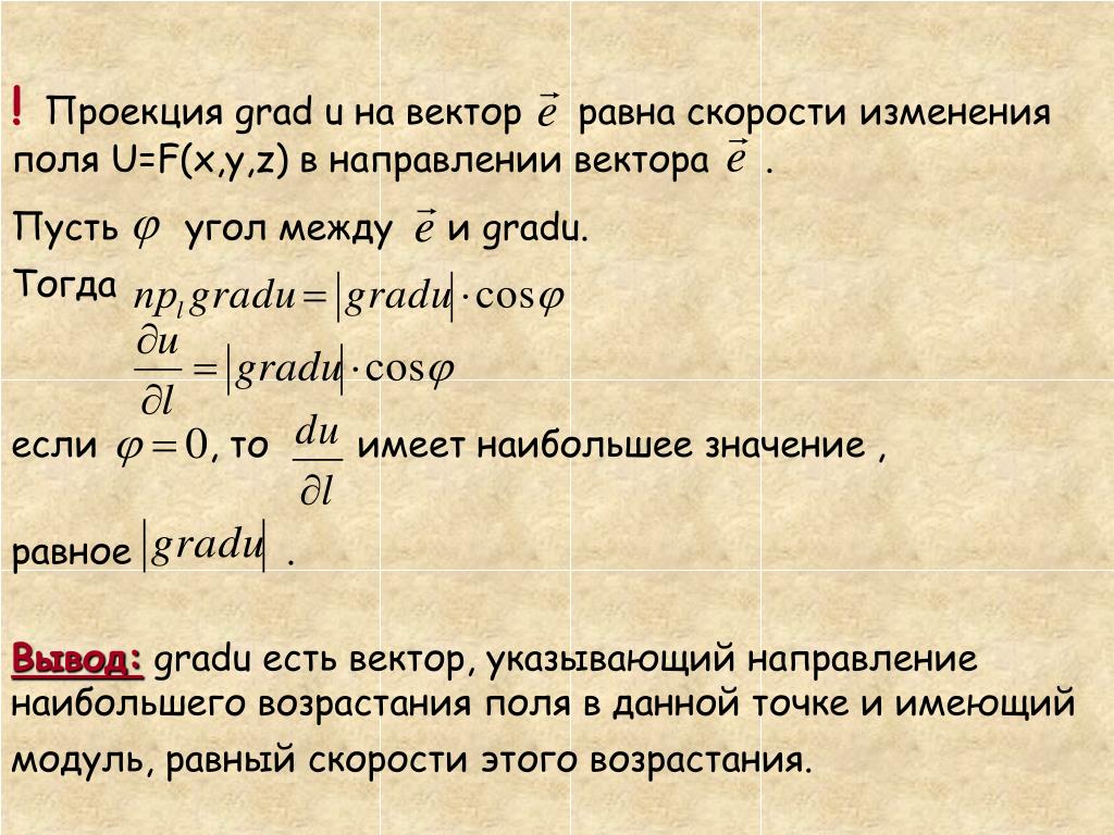 Выводить равно. GRADF. Скорость и направление наибольшего возрастания поля. Скорость возрастания поля. Пусть u=u(x,y,z)-дифференцируемая функция, c- постоянная, тогда Grad(c+u)=.